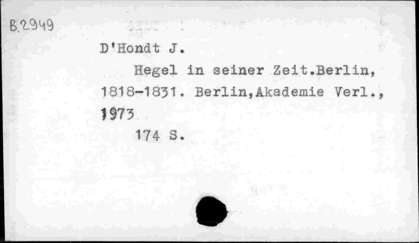 ﻿ß.Q_<dM9
D'Hondt J.
Hegel in seiner Zeit.Berlin, 1818-1831. Berlin,Akademie Verl., 1973
174 S.